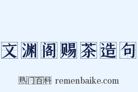 文渊阁赐茶造句是什么意思的图片